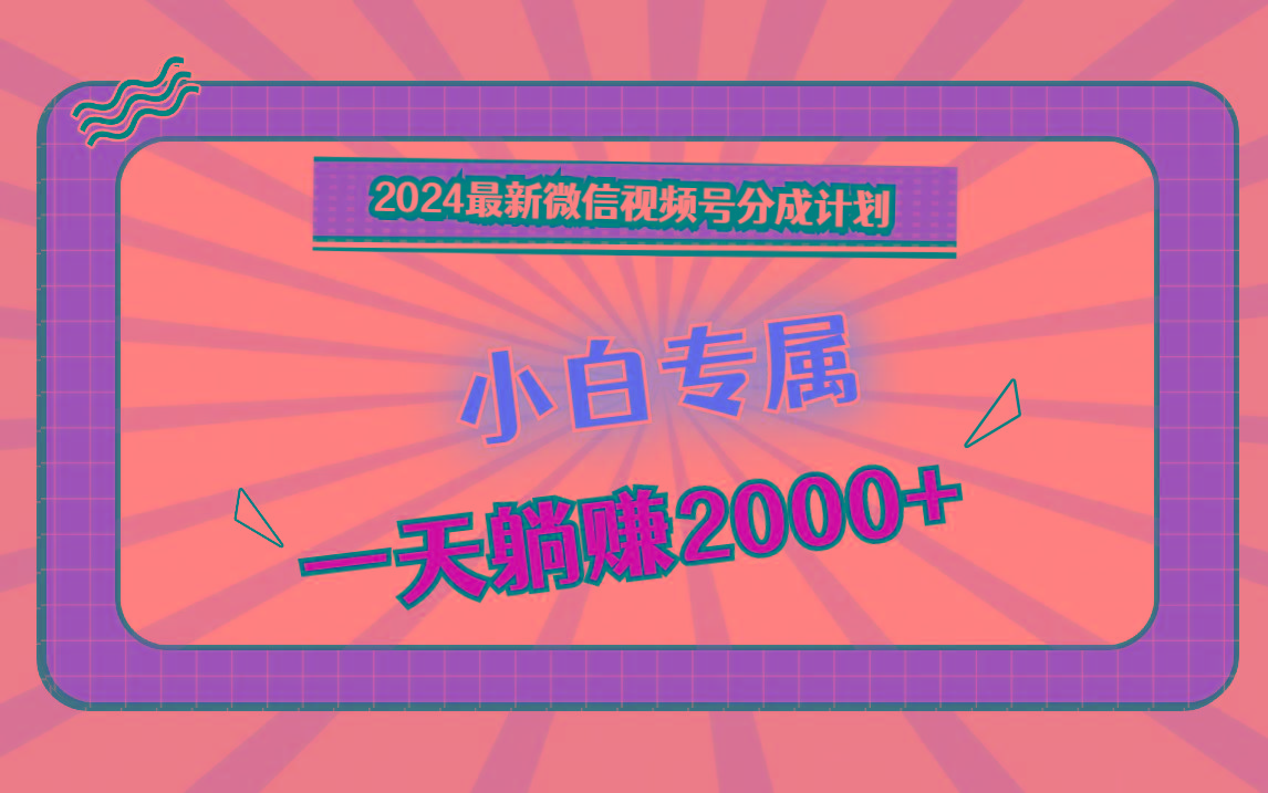 2024最新微信视频号分成计划，对新人友好，一天躺赚2000+-男爵娱创[知识付费]