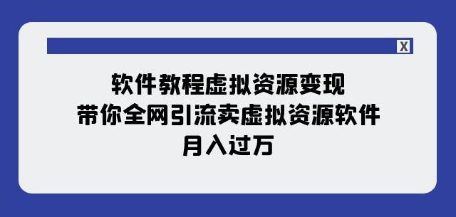 软件教程虚拟资源变现：带你全网引流卖虚拟资源软件，月入过万（11节课）-男爵娱创[知识付费]