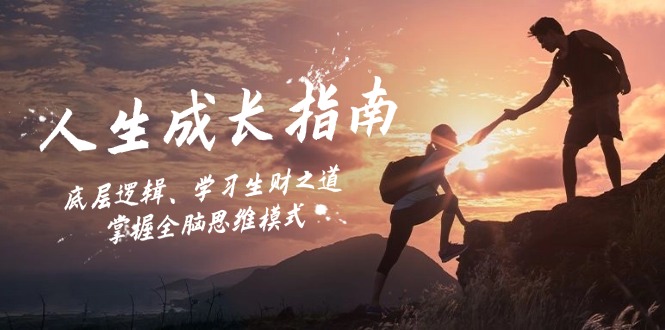 人生成长指南：底层逻辑、学习生财之道，掌握全脑思维模式-男爵娱创[知识付费]