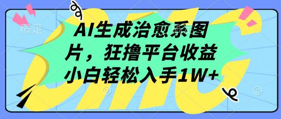 AI生成治愈系图片，狂撸平台收益，小白轻松入手1W+【揭秘】-男爵娱创[知识付费]