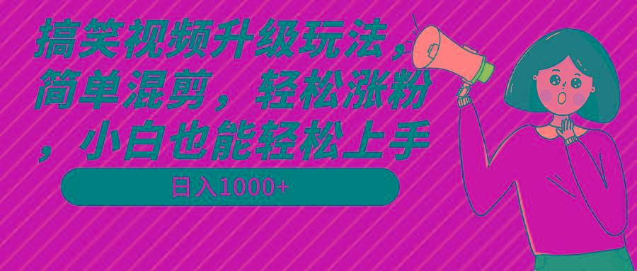 搞笑视频升级玩法，简单混剪，轻松涨粉，小白也能上手，日入1000+教程+素材-男爵娱创[知识付费]