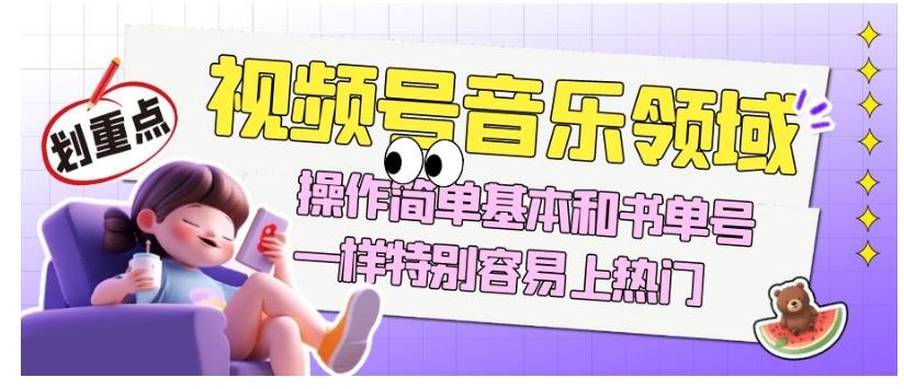 视频号音乐领域项目玩法，操作简单基本和书单号一样，特别容易上热门【揭秘】-男爵娱创[知识付费]