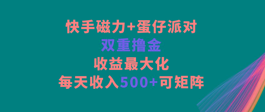 快手磁力+蛋仔派对，双重撸金，收益最大化，每天收入500+，可矩阵-男爵娱创[知识付费]