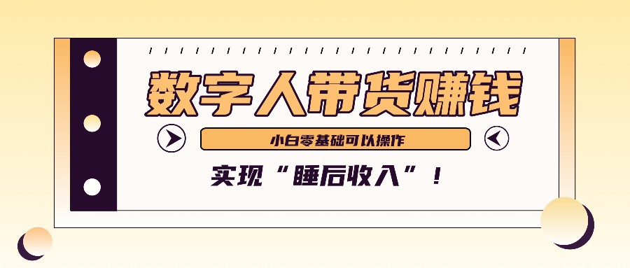 数字人带货2个月赚了6万多，做短视频带货，新手一样可以实现“睡后收入”！-男爵娱创[知识付费]