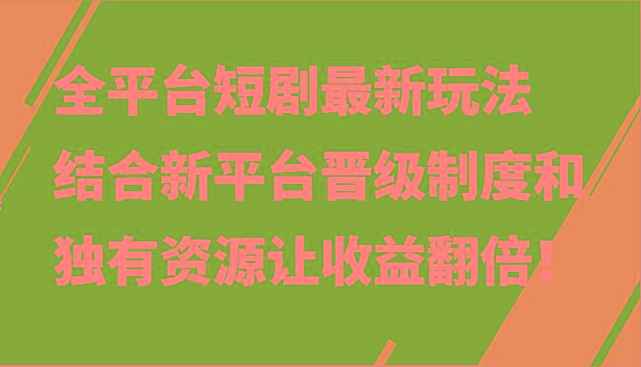 全平台短剧最新玩法，结合新平台晋级制度和独有资源让收益翻倍！-男爵娱创[知识付费]