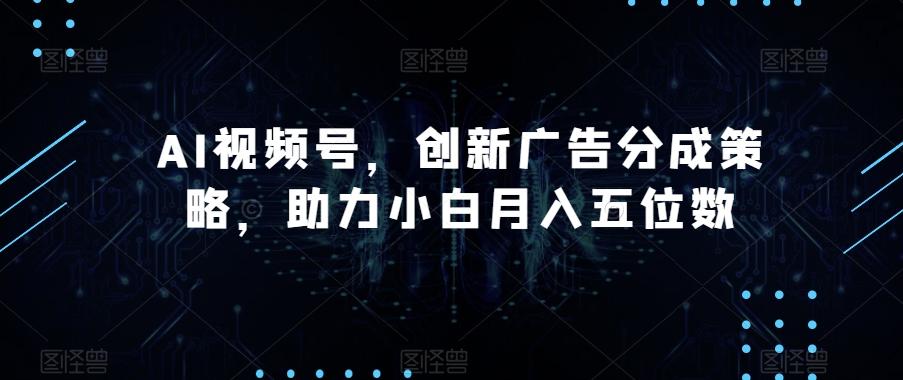 AI视频号，创新广告分成策略，助力小白月入五位数【揭秘】-男爵娱创[知识付费]