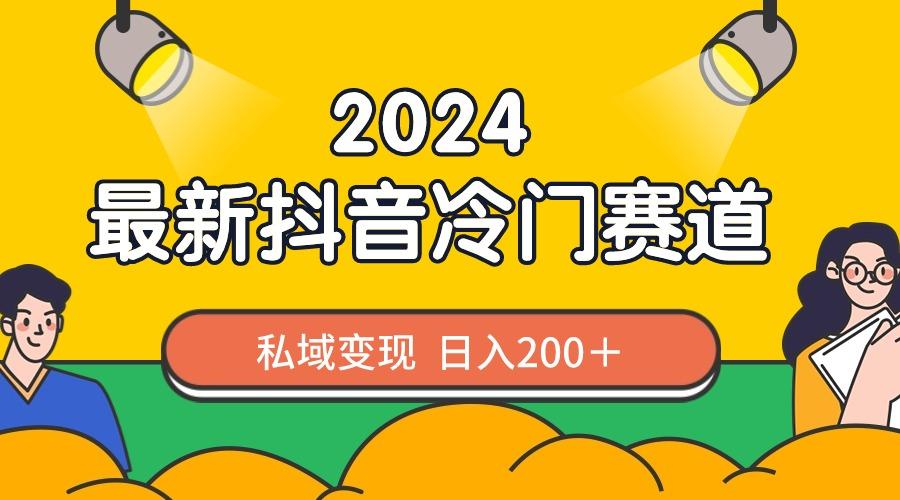 2024抖音最新冷门赛道，私域变现轻松日入200＋，作品制作简单，流量爆炸-男爵娱创[知识付费]