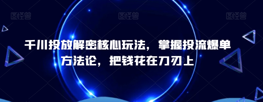 千川投放解密核心玩法，​掌握投流爆单方法论，把钱花在刀刃上-男爵娱创[知识付费]
