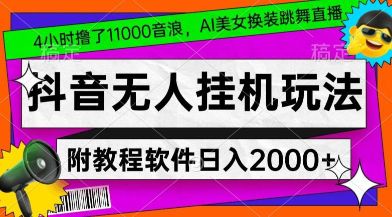 4小时撸了1.1万音浪，AI美女换装跳舞直播，抖音无人挂机玩法，对新手小白友好，附教程和软件【揭秘】-男爵娱创[知识付费]