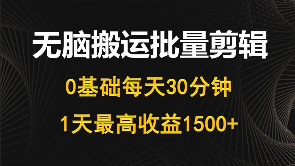 (10008期)每天30分钟，0基础无脑搬运批量剪辑，1天最高收益1500+-男爵娱创[知识付费]
