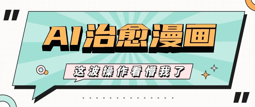 AI国风治愈漫画文案玩法，条条都是爆款，1个作品收益500+【视频+软件】-男爵娱创[知识付费]