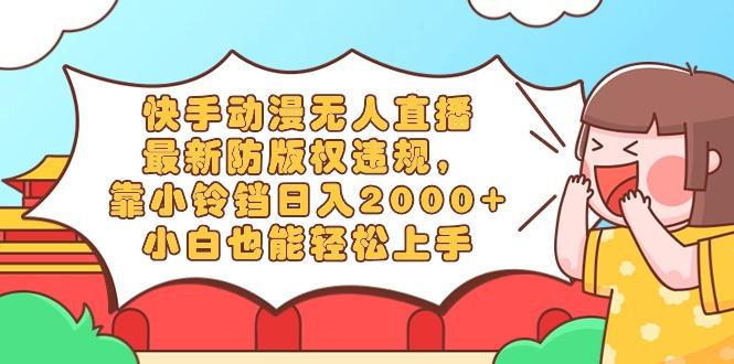 快手动漫无人直播，最新防版权违规，靠小铃铛日入2000+，小白也能轻松上...-男爵娱创[知识付费]