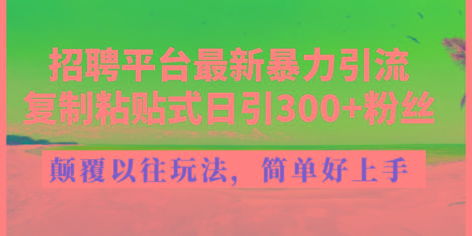 招聘平台最新暴力引流，复制粘贴式日引300+粉丝，颠覆以往垃圾玩法，简...-男爵娱创[知识付费]
