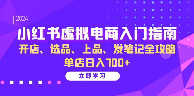小红书虚拟电商入门指南：开店、选品、上品、发笔记全攻略 单店日入700+-男爵娱创[知识付费]