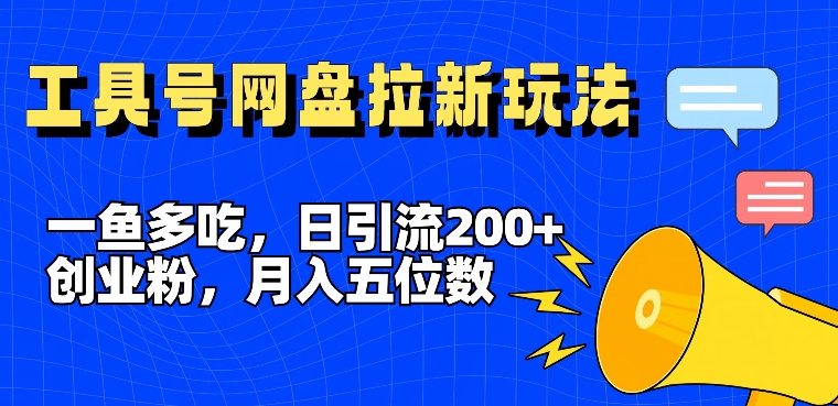 一鱼多吃，日引流200+创业粉，全平台工具号，网盘拉新新玩法月入5位数【揭秘】-男爵娱创[知识付费]