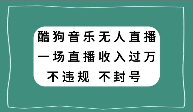 酷狗音乐无人直播，一场直播收入过万，可批量做-男爵娱创[知识付费]