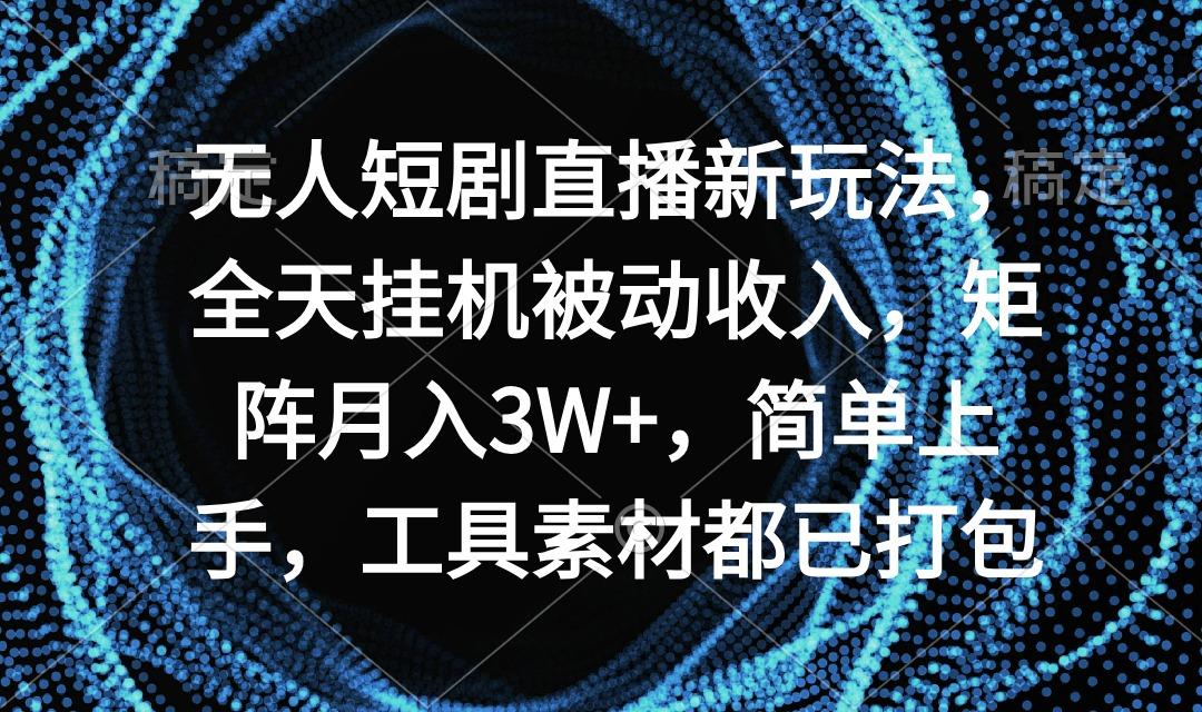 无人短剧直播新玩法，全天挂机被动收入，矩阵月入3W+，简单上手，工具素…-男爵娱创[知识付费]