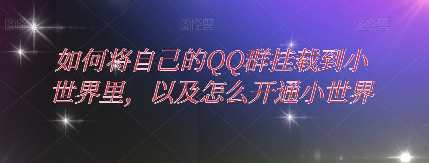 如何将自己的QQ群挂载到小世界里，以及怎么开通小世界-男爵娱创[知识付费]