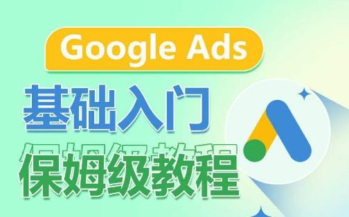 Google Ads基础入门保姆级教程，​系统拆解广告形式，关键词的商业认知，谷歌广告结构-男爵娱创[知识付费]