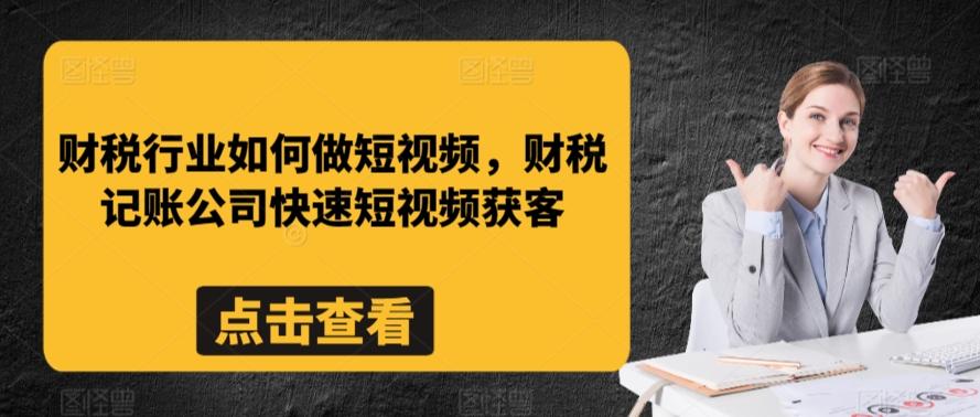 财税行业如何做短视频，财税记账公司快速短视频获客-男爵娱创[知识付费]
