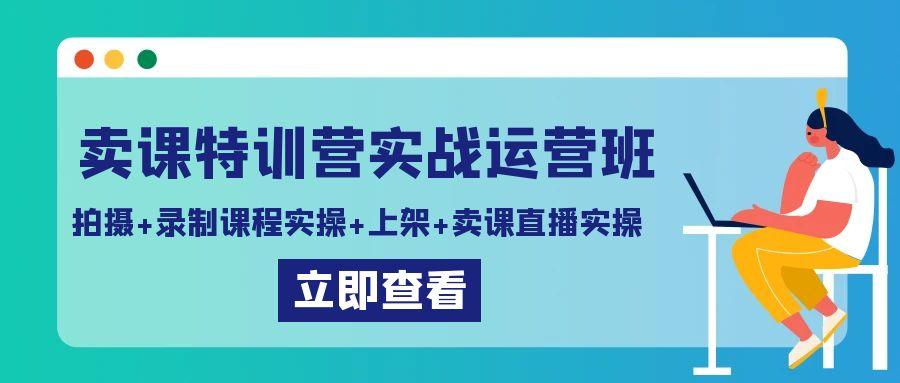 卖课特训营实战运营班：拍摄+录制课程实操+上架课程+卖课直播实操-男爵娱创[知识付费]