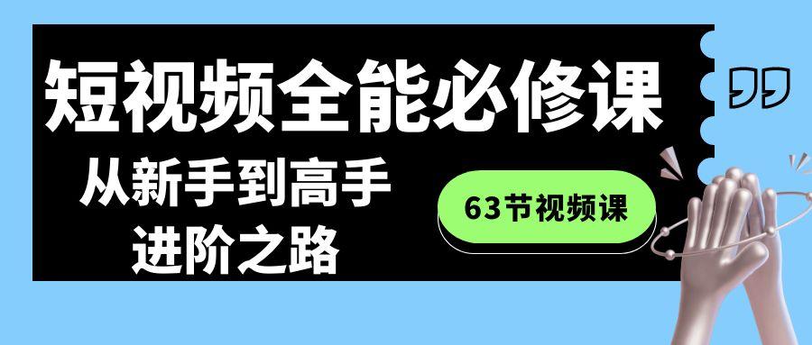 短视频全能必修课程：从新手到高手进阶之路(63节视频课)-男爵娱创[知识付费]