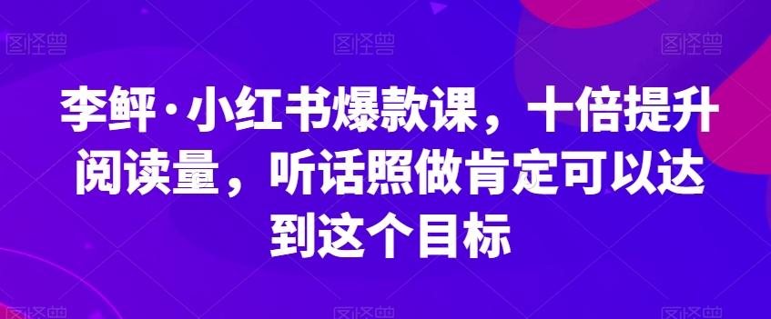 李鲆·小红书爆款课，十倍提升阅读量，听话照做肯定可以达到这个目标-男爵娱创[知识付费]