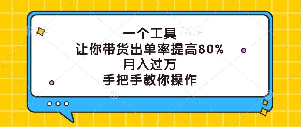 一个工具，让你带货出单率提高80%，月入过万，手把手教你操作-男爵娱创[知识付费]