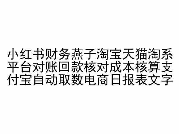 小红书财务燕子淘宝天猫淘系平台对账回款核对成本核算支付宝自动取数电商日报表-男爵娱创[知识付费]