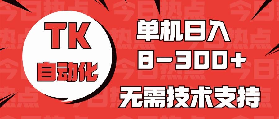 海外手机版TK自动化，单机收益8~300+，无需技术支持，新手小白均可操作-男爵娱创[知识付费]