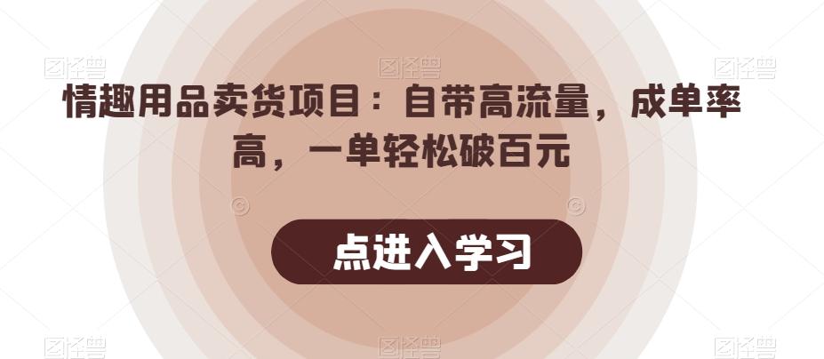 情趣用品卖货项目：自带高流量，成单率高，一单轻松破百元-男爵娱创[知识付费]