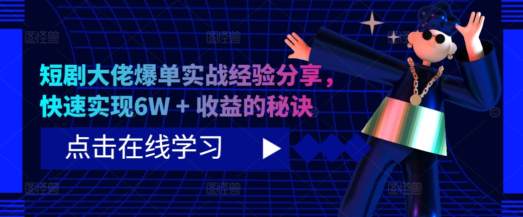短剧大佬爆单实战经验分享，快速实现6W + 收益的秘诀-男爵娱创[知识付费]