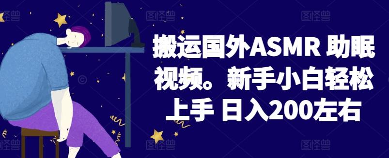 2024搬运国外ASMR 助眠视频，新手小白轻松上手 日入200左右【揭秘】-男爵娱创[知识付费]