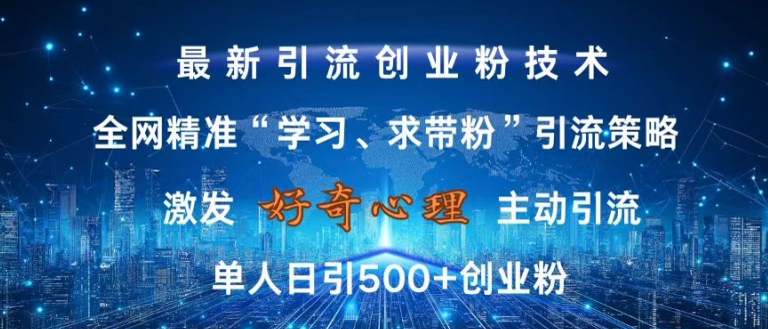 激发好奇心，全网精准‘学习、求带粉’引流技术，无封号风险，单人日引500+创业粉【揭秘】-男爵娱创[知识付费]