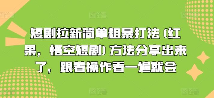 短剧拉新简单粗暴打法(红果，悟空短剧)方法分享出来了，跟着操作看一遍就会-男爵娱创[知识付费]