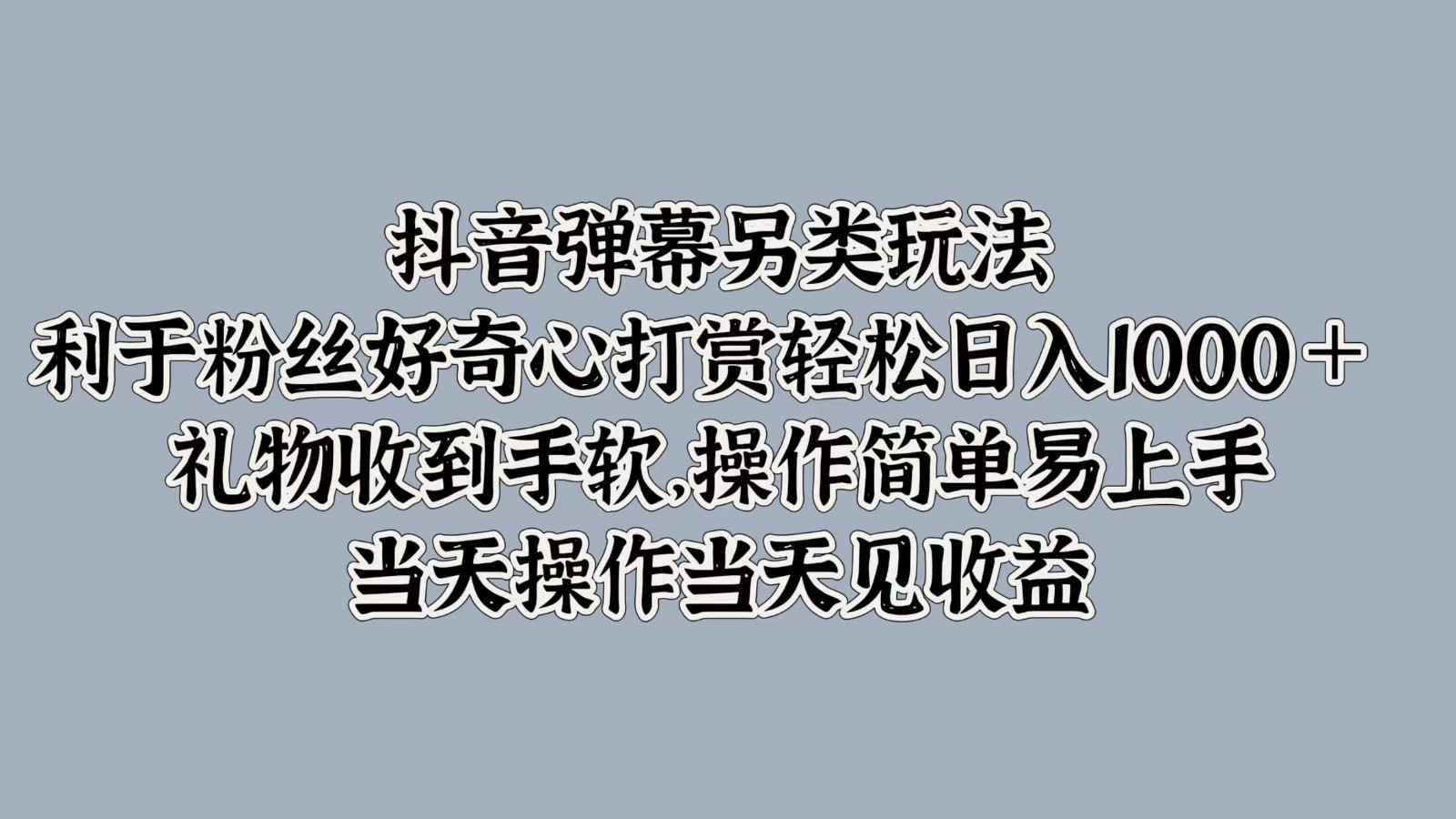 抖音弹幕另类玩法，利于粉丝好奇心打赏轻松日入1000＋ 礼物收到手软，操作简单-男爵娱创[知识付费]