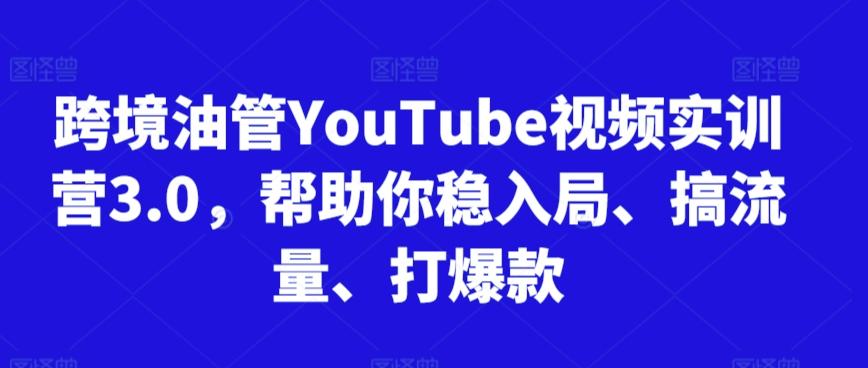 跨境油管YouTube视频实训营3.0，帮助你稳入局、搞流量、打爆款-男爵娱创[知识付费]
