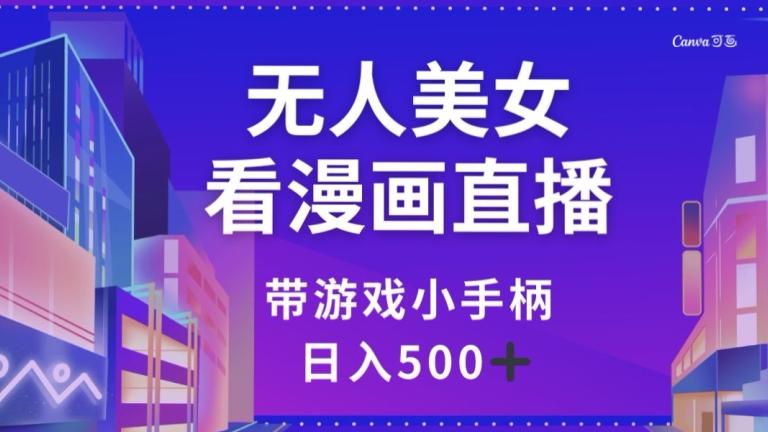 无人美女看漫画直播，带游戏小手柄，日入500+【揭秘】-男爵娱创[知识付费]