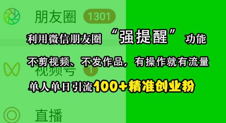 利用微信朋友圈“强提醒”功能，引流精准创业粉，不剪视频、不发作品，单人单日引流100+创业粉-男爵娱创[知识付费]