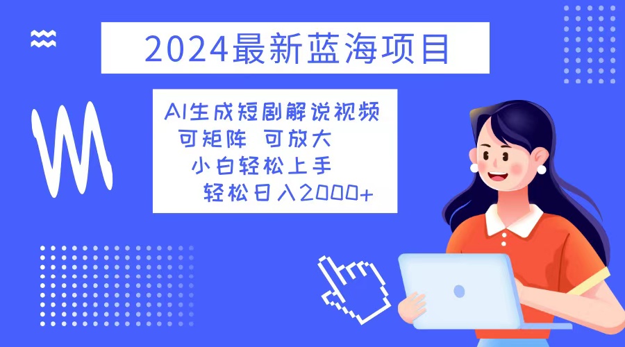 2024最新蓝海项目 AI生成短剧解说视频 小白轻松上手 日入2000+-男爵娱创[知识付费]
