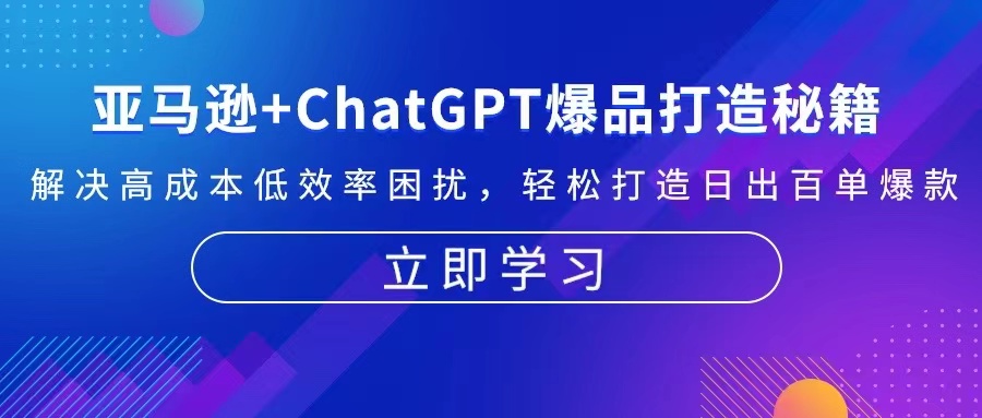 亚马逊+ChatGPT爆品打造秘籍：解决高成本低效率困扰 轻松打造日出百单爆款-男爵娱创[知识付费]