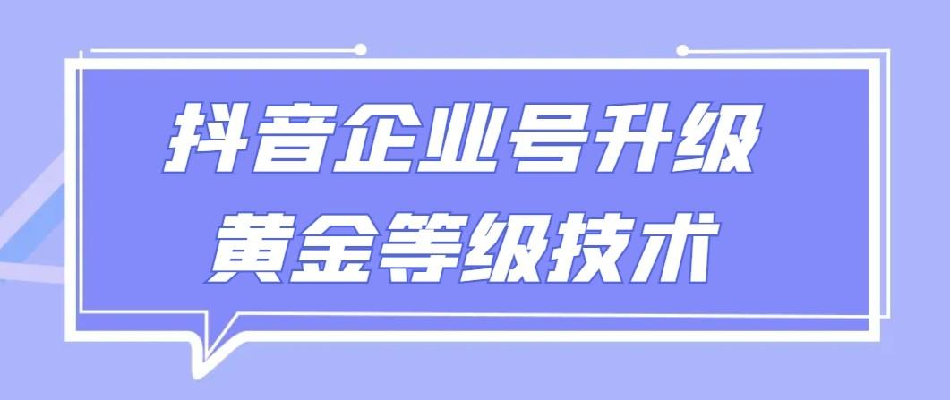 【全网首发】抖音企业号升级黄金等级技术，一单50到100元-男爵娱创[知识付费]