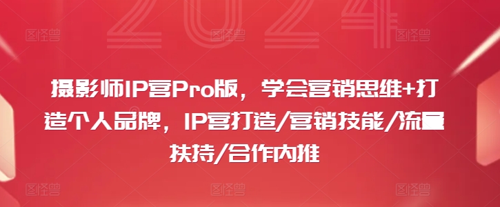 摄影师IP营Pro版，学会营销思维+打造个人品牌，IP营打造/营销技能/流量扶持/合作内推-男爵娱创[知识付费]