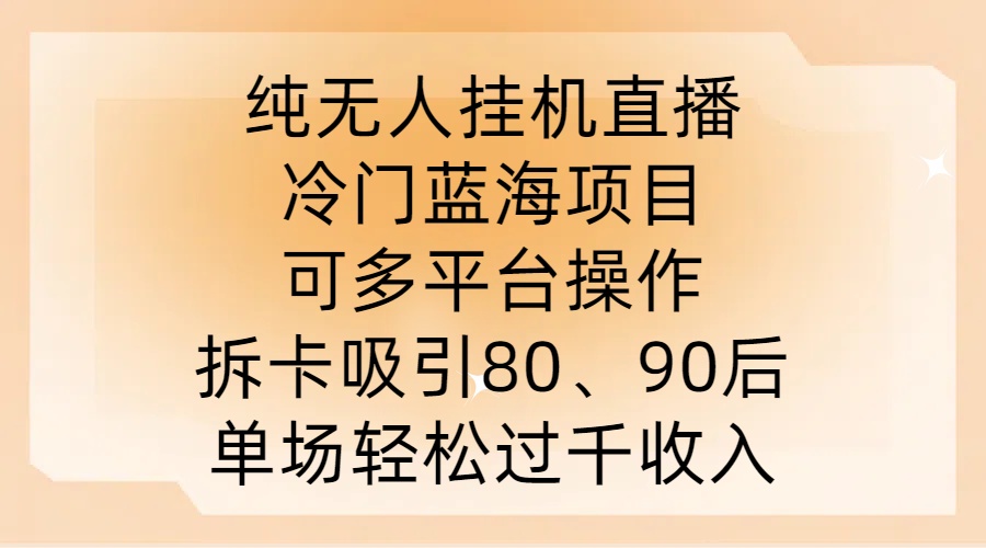 纯无人挂JI直播，冷门蓝海项目，可多平台操作，拆卡吸引80、90后，单场轻松过千收入【揭秘】-男爵娱创[知识付费]