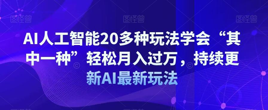 AI人工智能20多种玩法学会“其中一种”轻松月入过万，持续更新AI最新玩法-男爵娱创[知识付费]