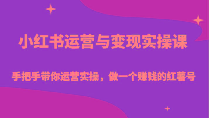 小红书运营与变现实操课-手把手带你运营实操，做一个赚钱的红薯号-男爵娱创[知识付费]