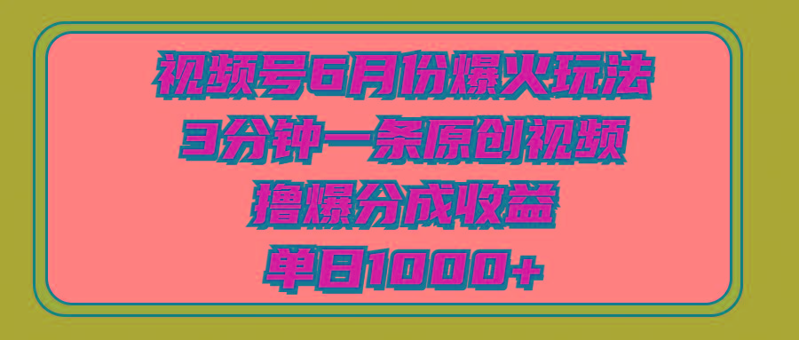 视频号6月份爆火玩法，3分钟一条原创视频，撸爆分成收益，单日1000+-男爵娱创[知识付费]