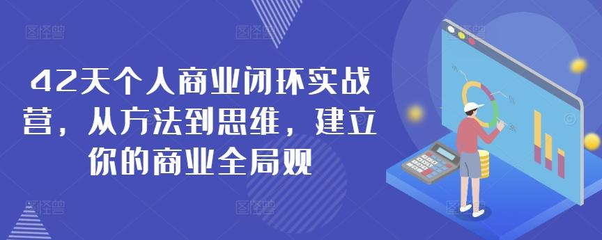 42天个人商业闭环实战营，从方法到思维，建立你的商业全局观-男爵娱创[知识付费]