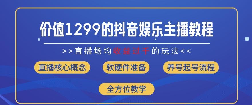 价值1299的抖音娱乐主播场均直播收入过千打法教学(8月最新)【揭秘】-男爵娱创[知识付费]