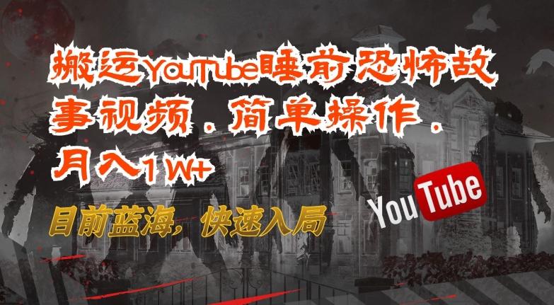 搬运YouTube睡前恐怖故事视频，简单操作，月入1W+，目前蓝海，快速入局【揭秘】-男爵娱创[知识付费]